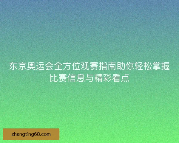 东京奥运会全方位观赛指南助你轻松掌握比赛信息与精彩看点