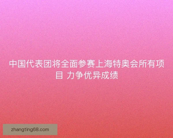 中国代表团将全面参赛上海特奥会所有项目 力争优异成绩