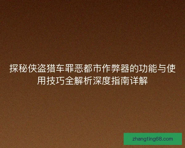 探秘侠盗猎车罪恶都市作弊器的功能与使用技巧全解析深度指南详解