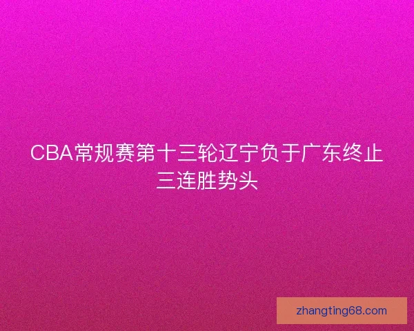 CBA常规赛第十三轮辽宁负于广东终止三连胜势头
