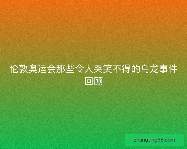 伦敦奥运会那些令人哭笑不得的乌龙事件回顾