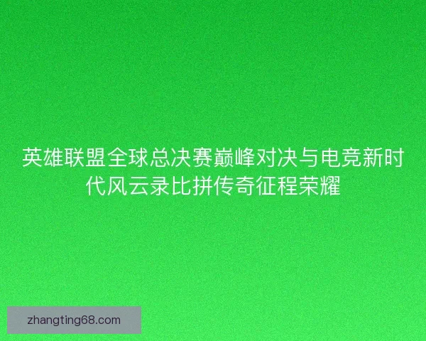 英雄联盟全球总决赛巅峰对决与电竞新时代风云录比拼传奇征程荣耀